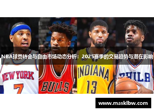 NBA球员转会与自由市场动态分析：2025赛季的交易趋势与潜在影响