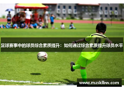 足球赛事中的球员综合素质提升：如何通过综合素质提升球员水平